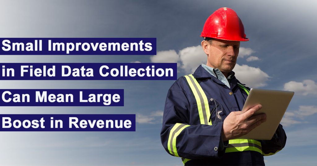 Small Improvements in Field Data Collection Can Mean Large Boost in Revenue
